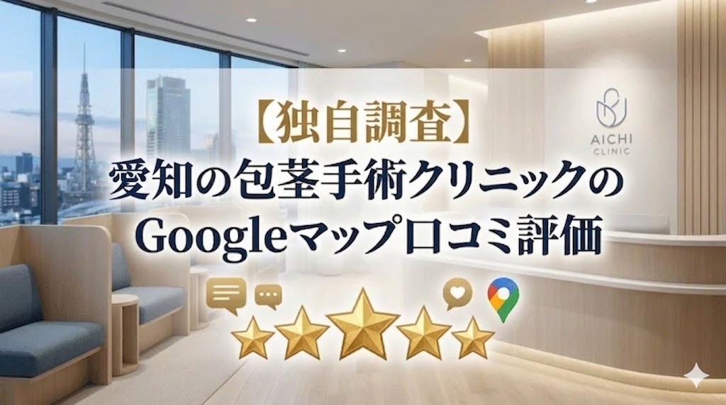 【独自調査】愛知の包茎手術クリニック14院のGoogleマップ口コミ評価