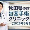 秋田県のおすすめ包茎手術クリニック＆病院7選【2026年3月最新】