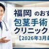 福岡県のおすすめ包茎手術クリニック17選【2026年3月最新】