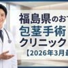 福島県のおすすめ包茎手術クリニック＆病院10選【2026年3月最新】