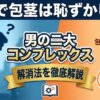 童貞で包茎は恥ずかしい？男の二大コンプレックス解消法を徹底解説