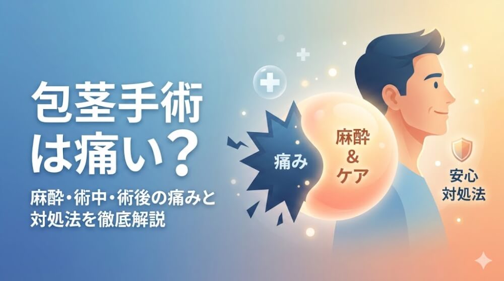 包茎手術は痛い？麻酔・術中・術後の痛みと対処法を徹底解説