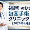 福岡県のおすすめ包茎手術クリニック16選【2026年8月最新】