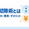 環状切除術とは？手術の流れ・費用・デメリットまで徹底解説【2026年最新版】
