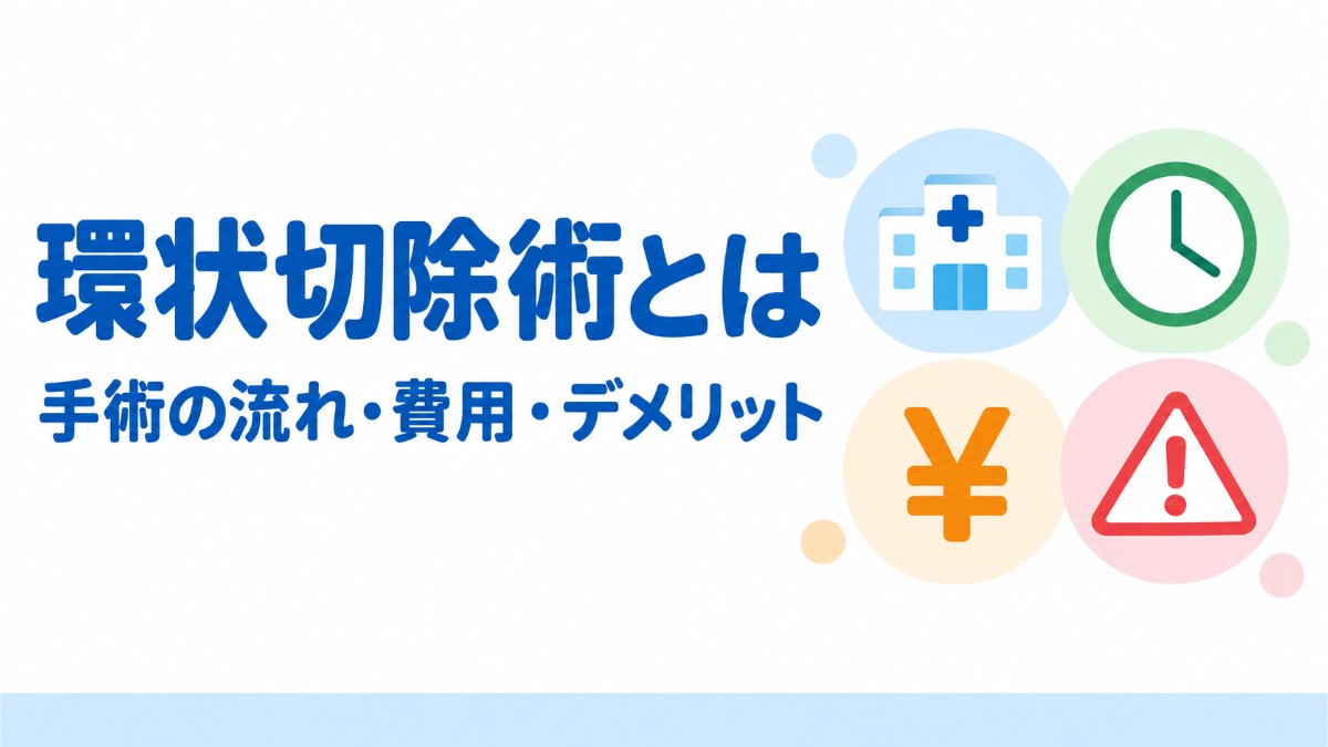 環状切除術とは？手術の流れ・費用・デメリットまで徹底解説【2026年最新版】